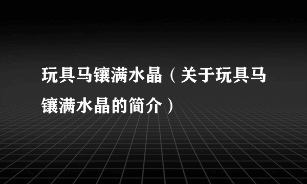 玩具马镶满水晶（关于玩具马镶满水晶的简介）