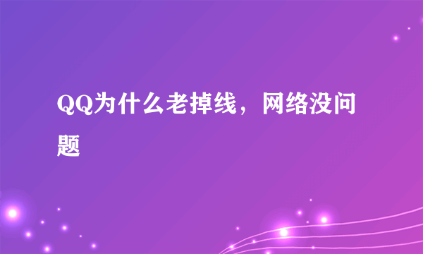 QQ为什么老掉线，网络没问题