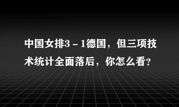 中国女排3－1德国，但三项技术统计全面落后，你怎么看？