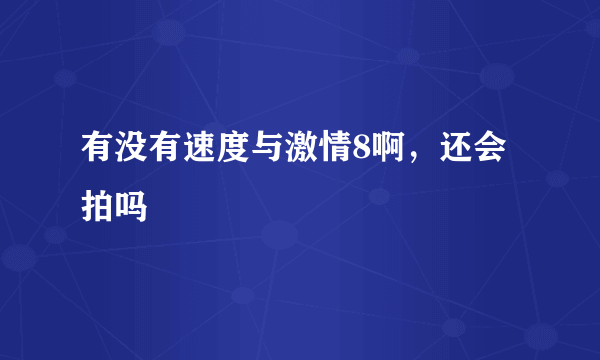 有没有速度与激情8啊，还会拍吗