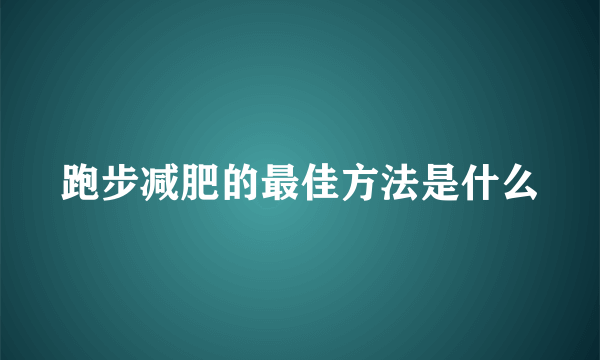 跑步减肥的最佳方法是什么