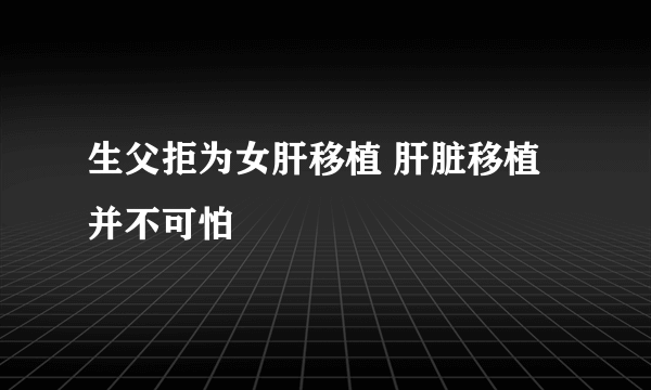 生父拒为女肝移植 肝脏移植并不可怕