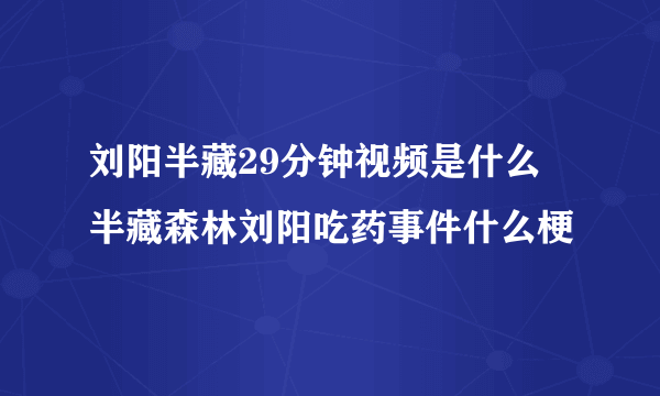 刘阳半藏29分钟视频是什么 半藏森林刘阳吃药事件什么梗