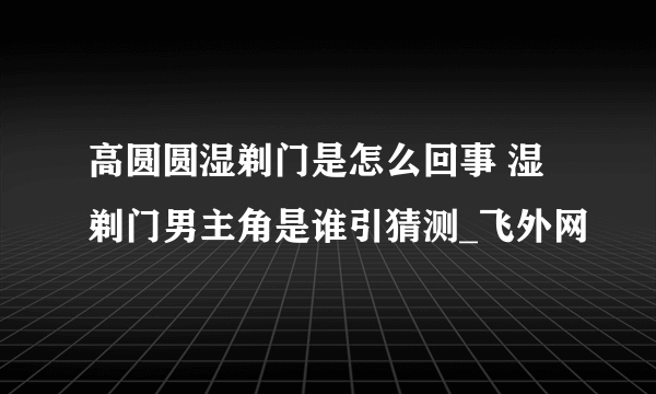 高圆圆湿剃门是怎么回事 湿剃门男主角是谁引猜测_飞外网