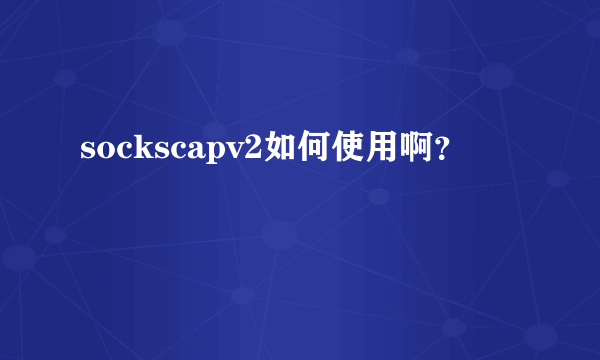 sockscapv2如何使用啊？