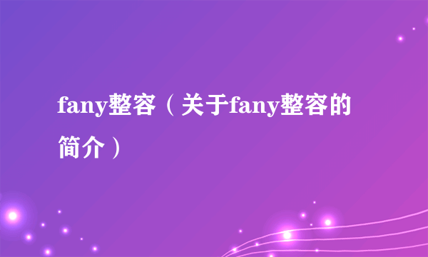 fany整容（关于fany整容的简介）