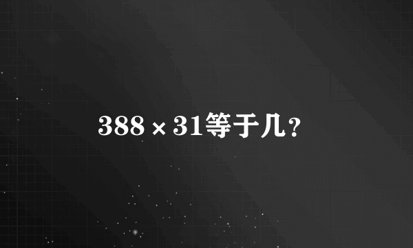 388×31等于几？