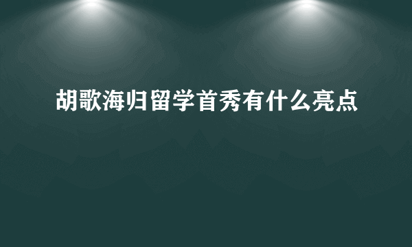 胡歌海归留学首秀有什么亮点