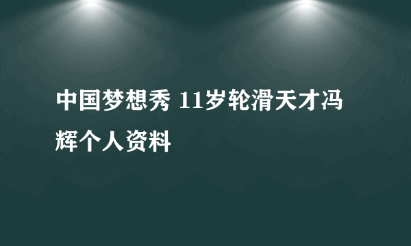 中国梦想秀 11岁轮滑天才冯辉个人资料