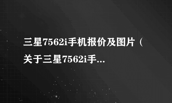 三星7562i手机报价及图片（关于三星7562i手机报价及图片的简介）