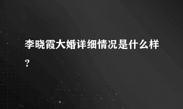 李晓霞大婚详细情况是什么样？