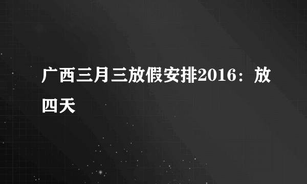 广西三月三放假安排2016：放四天