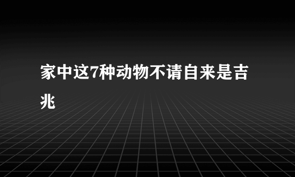 家中这7种动物不请自来是吉兆