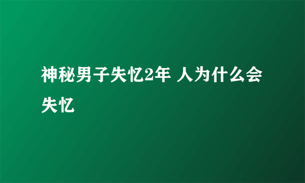 神秘男子失忆2年 人为什么会失忆