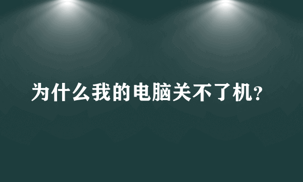 为什么我的电脑关不了机？