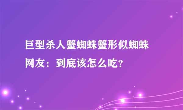 巨型杀人蟹蜘蛛蟹形似蜘蛛 网友：到底该怎么吃？