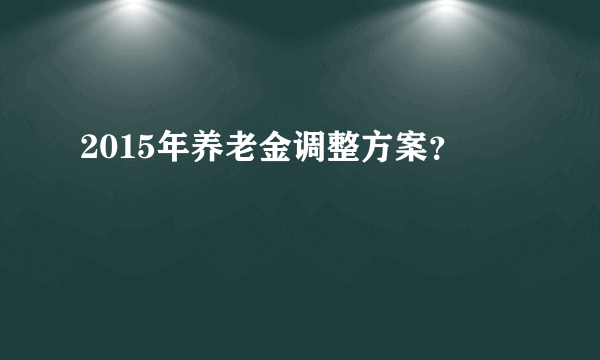 2015年养老金调整方案？