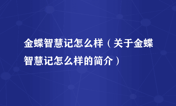 金蝶智慧记怎么样（关于金蝶智慧记怎么样的简介）