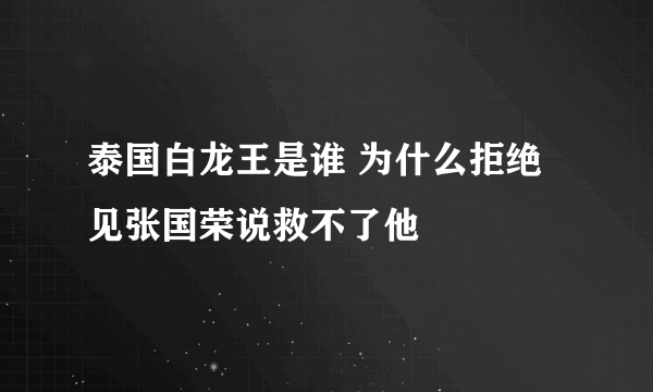 泰国白龙王是谁 为什么拒绝见张国荣说救不了他