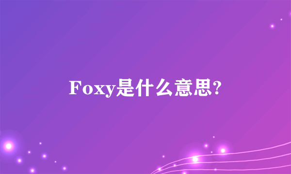 Foxy是什么意思?