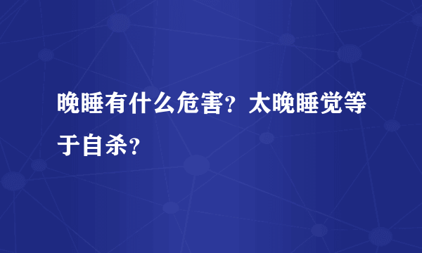 晚睡有什么危害？太晚睡觉等于自杀？