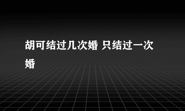 胡可结过几次婚 只结过一次婚