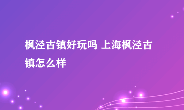 枫泾古镇好玩吗 上海枫泾古镇怎么样