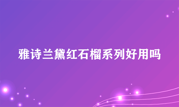 雅诗兰黛红石榴系列好用吗