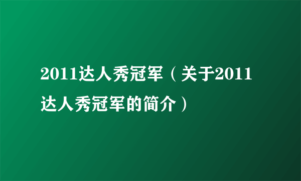 2011达人秀冠军（关于2011达人秀冠军的简介）