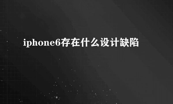 iphone6存在什么设计缺陷