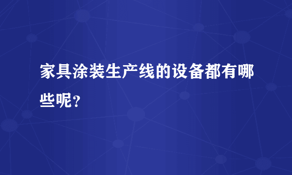 家具涂装生产线的设备都有哪些呢？