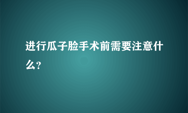 进行瓜子脸手术前需要注意什么？