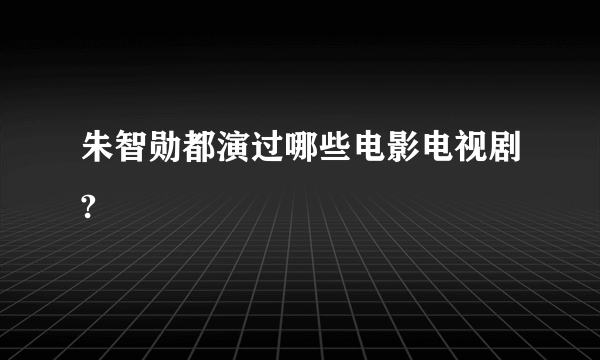 朱智勋都演过哪些电影电视剧?