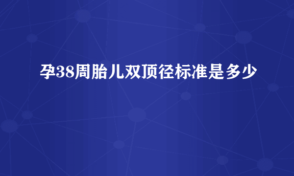 孕38周胎儿双顶径标准是多少