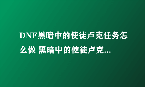 DNF黑暗中的使徒卢克任务怎么做 黑暗中的使徒卢克任务攻略详解