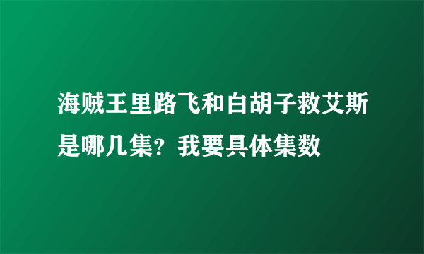 海贼王里路飞和白胡子救艾斯是哪几集？我要具体集数