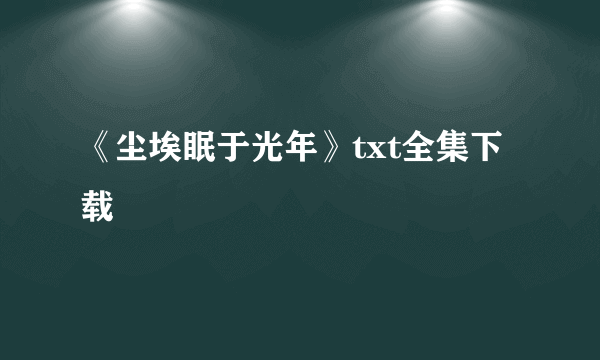 《尘埃眠于光年》txt全集下载