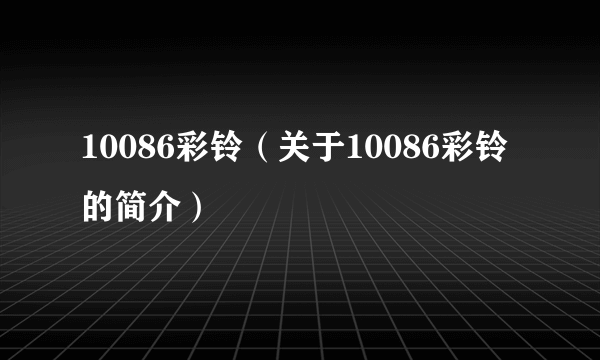 10086彩铃（关于10086彩铃的简介）