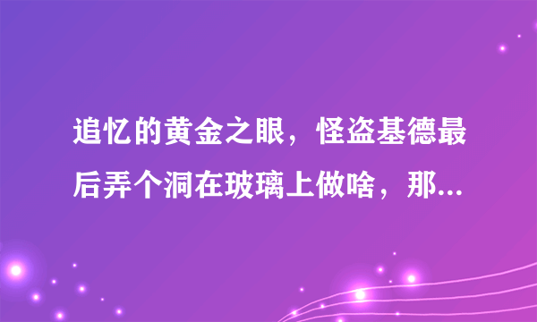 追忆的黄金之眼，怪盗基德最后弄个洞在玻璃上做啥，那是什么？