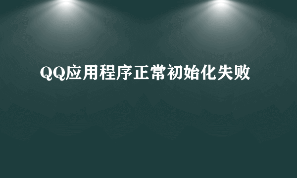 QQ应用程序正常初始化失败