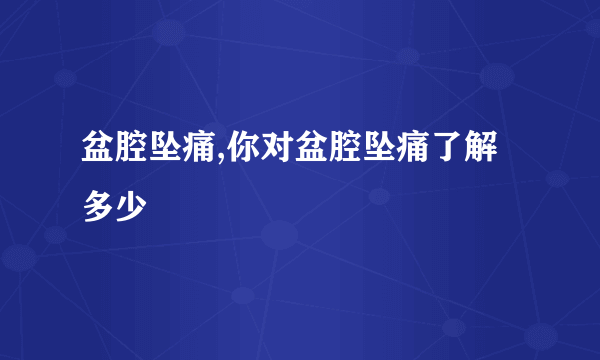 盆腔坠痛,你对盆腔坠痛了解多少