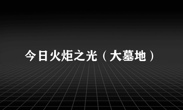 今日火炬之光（大墓地）