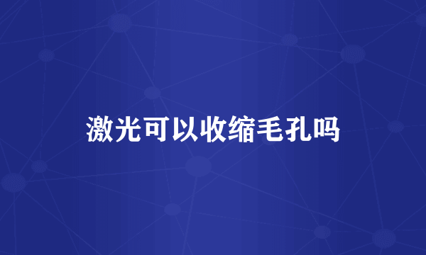 激光可以收缩毛孔吗