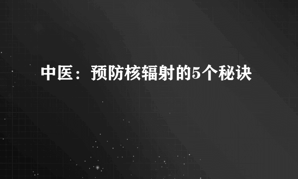 中医：预防核辐射的5个秘诀