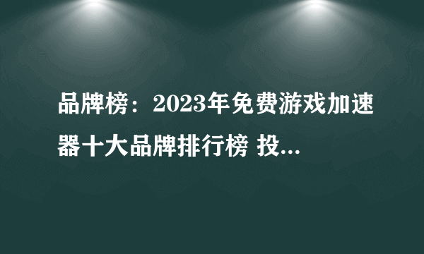 品牌榜：2023年免费游戏加速器十大品牌排行榜 投票结果公布【新】