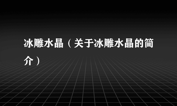 冰雕水晶（关于冰雕水晶的简介）