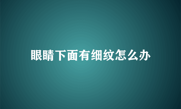 眼睛下面有细纹怎么办