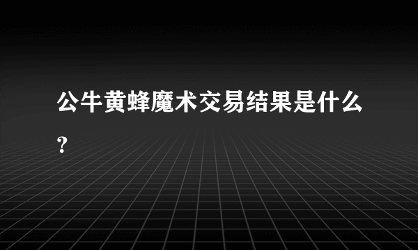 公牛黄蜂魔术交易结果是什么？