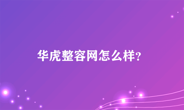 华虎整容网怎么样？