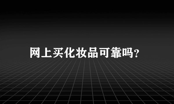 网上买化妆品可靠吗？